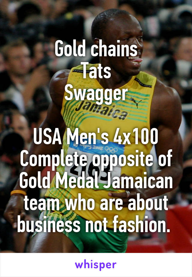 Gold chains
Tats
Swagger

USA Men's 4x100
Complete opposite of Gold Medal Jamaican team who are about business not fashion. 