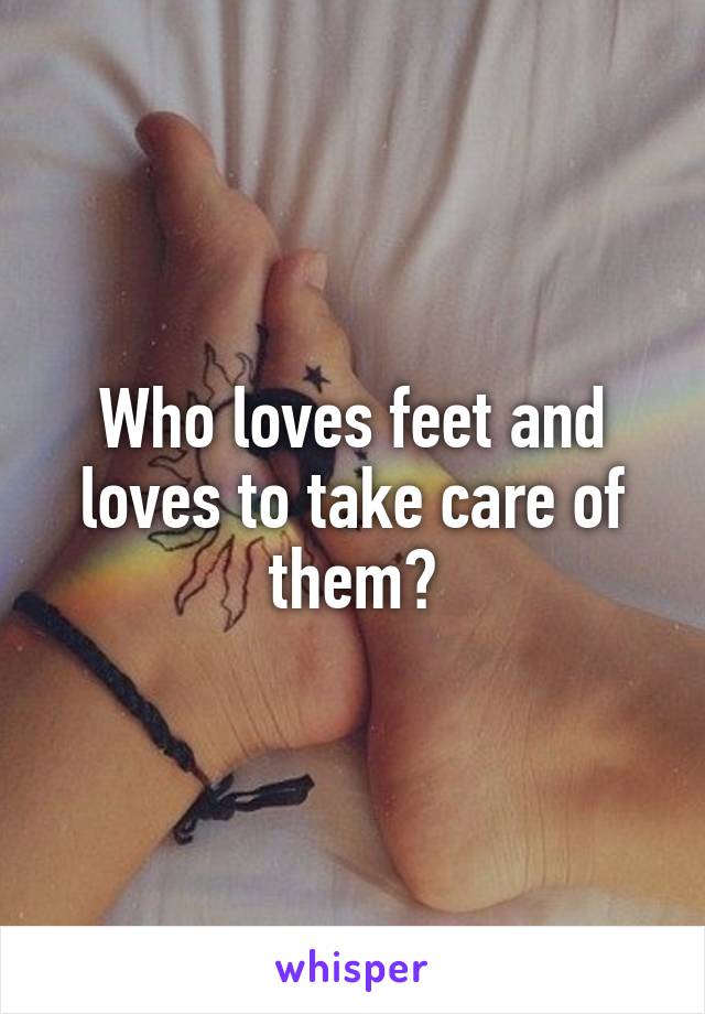 Who loves feet and loves to take care of them?