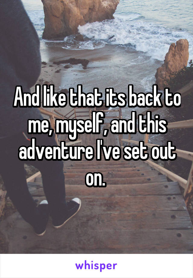 And like that its back to me, myself, and this adventure I've set out on. 