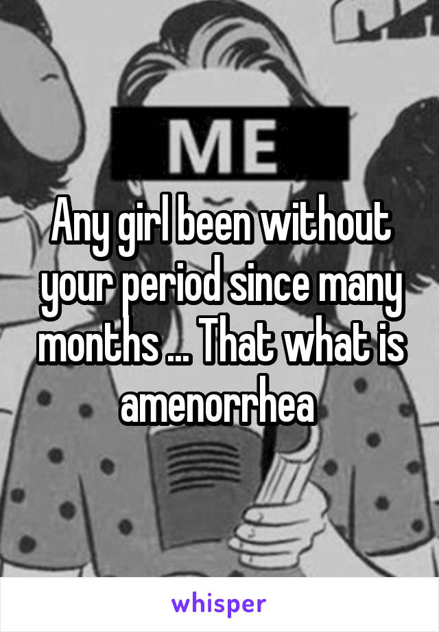 Any girl been without your period since many months ... That what is amenorrhea 