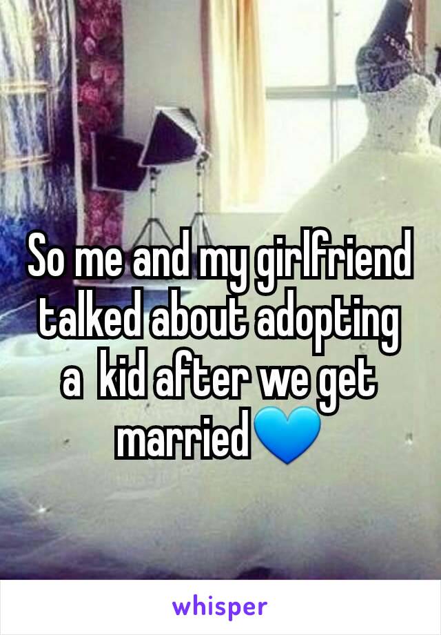 So me and my girlfriend talked about adopting a  kid after we get married💙