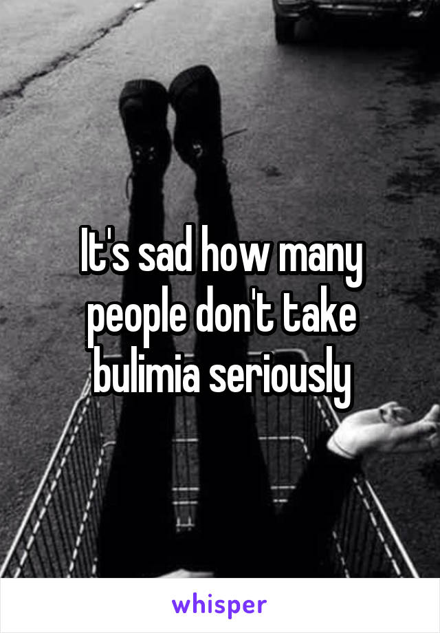 It's sad how many people don't take bulimia seriously