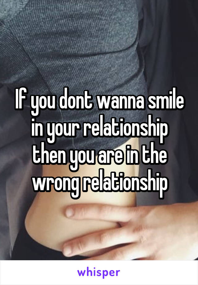 If you dont wanna smile in your relationship then you are in the wrong relationship