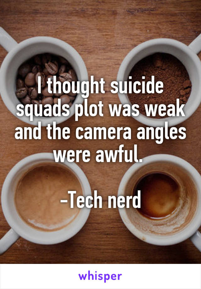 I thought suicide squads plot was weak and the camera angles were awful. 

-Tech nerd