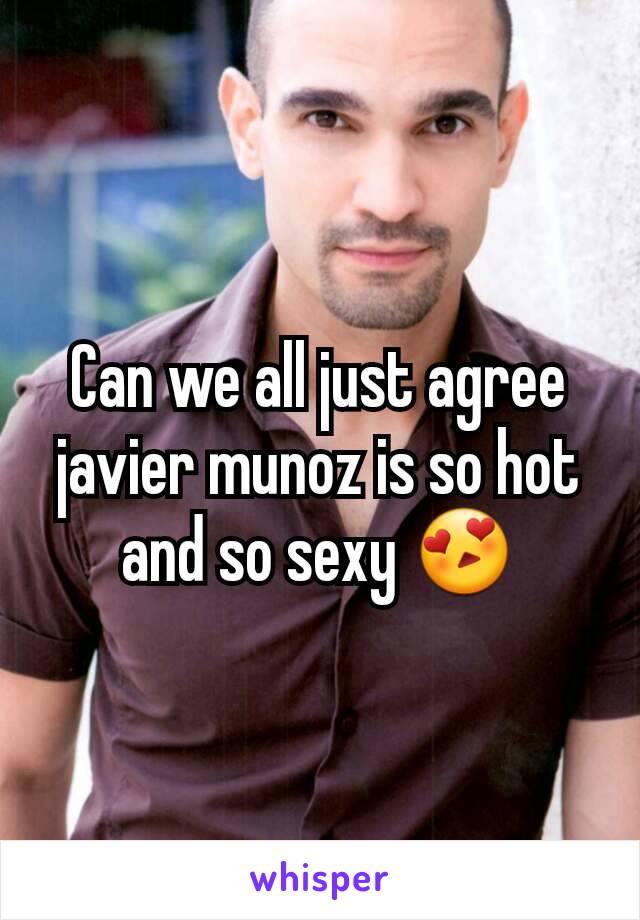 Can we all just agree javier munoz is so hot and so sexy 😍