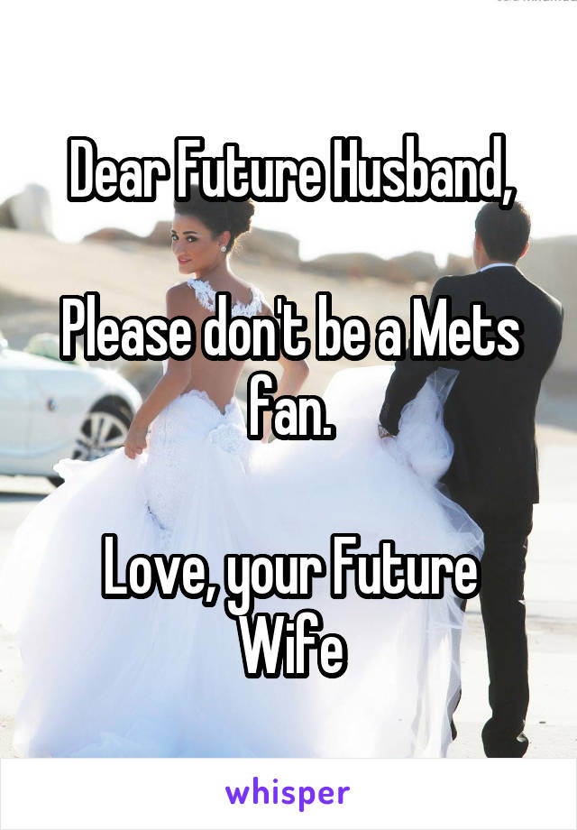 Dear Future Husband,

Please don't be a Mets fan.

Love, your Future Wife