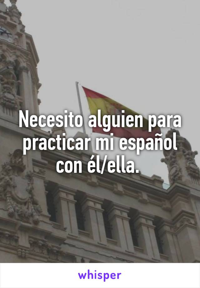 Necesito alguien para practicar mi español con él/ella. 