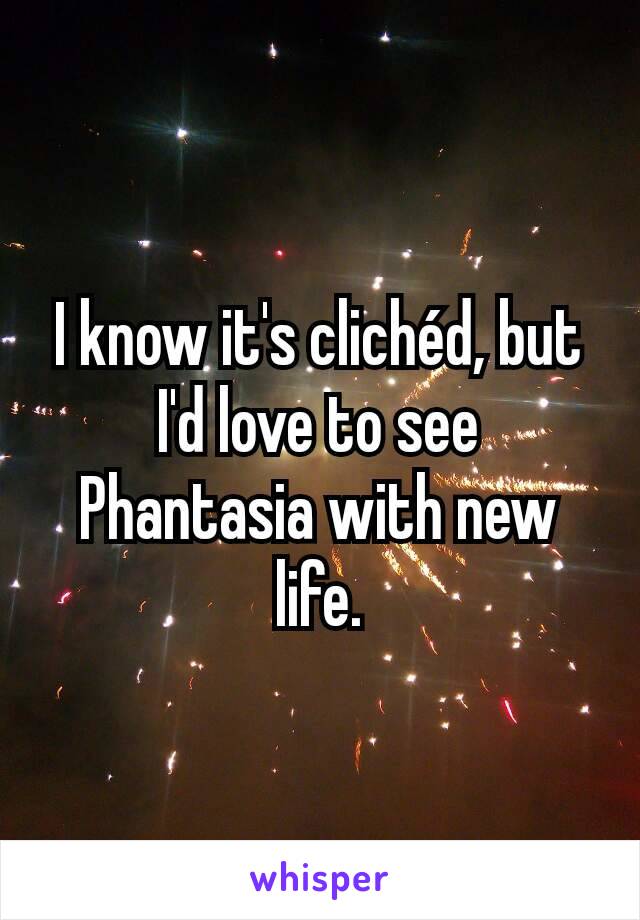 I know it's clichéd, but I'd love to see Phantasia with new life.