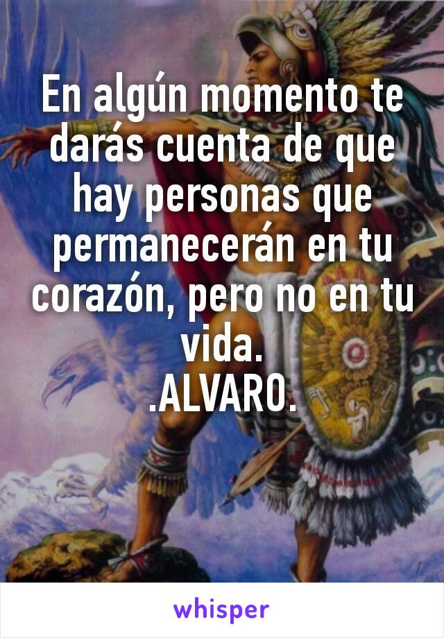 En algún momento te darás cuenta de que hay personas que permanecerán en tu corazón, pero no en tu vida.
.ALVARO.

