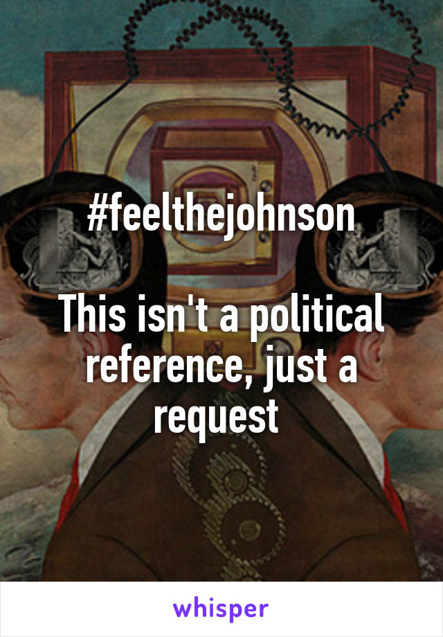 #feelthejohnson

This isn't a political reference, just a request 