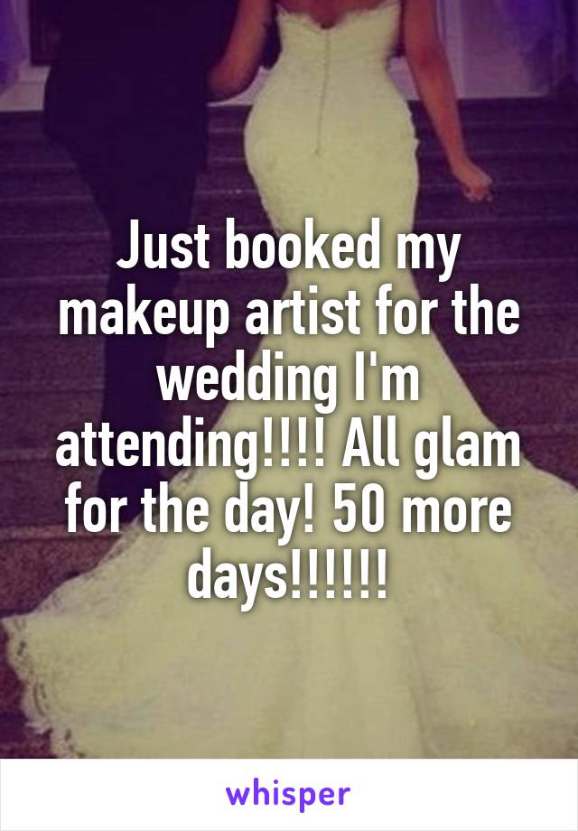 Just booked my makeup artist for the wedding I'm attending!!!! All glam for the day! 50 more days!!!!!!