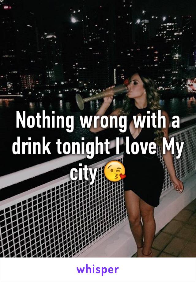 Nothing wrong with a drink tonight I love My city 😘