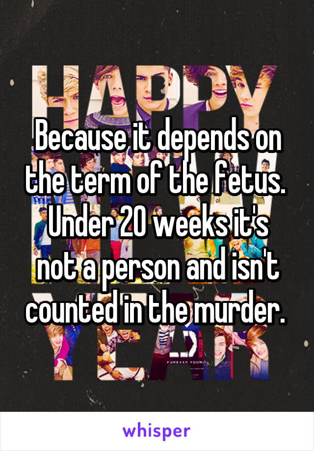 Because it depends on the term of the fetus. 
Under 20 weeks it's not a person and isn't counted in the murder. 