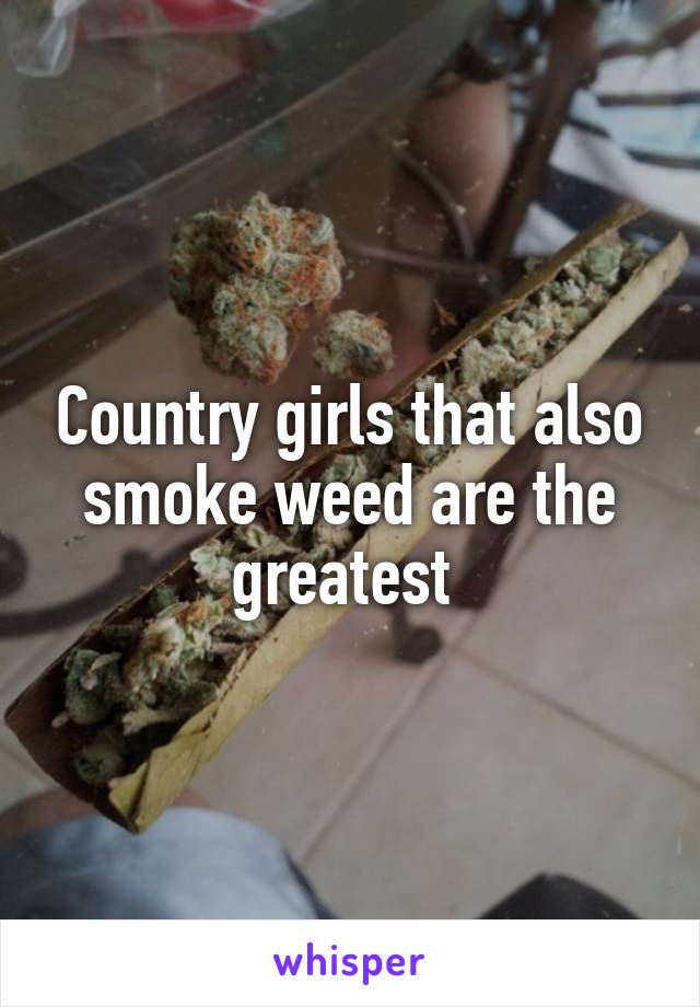 Country girls that also smoke weed are the greatest 