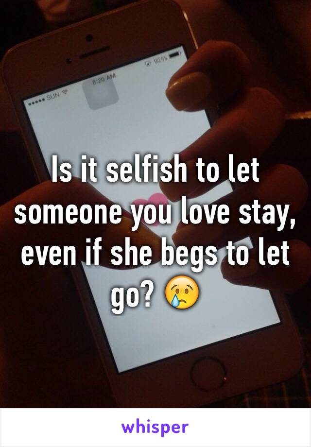 Is it selfish to let someone you love stay, even if she begs to let go? 😢