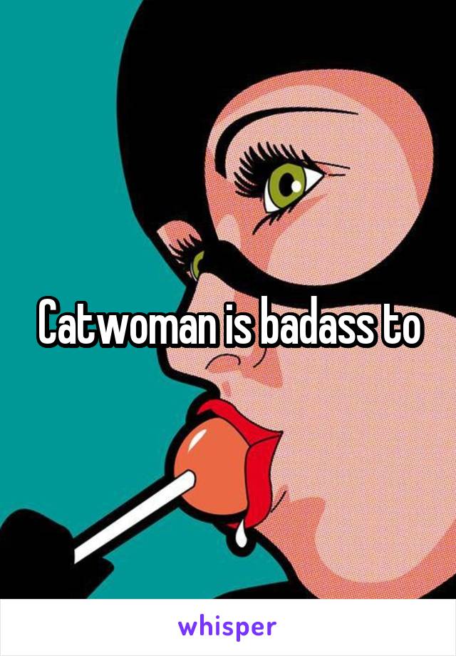 Catwoman is badass to