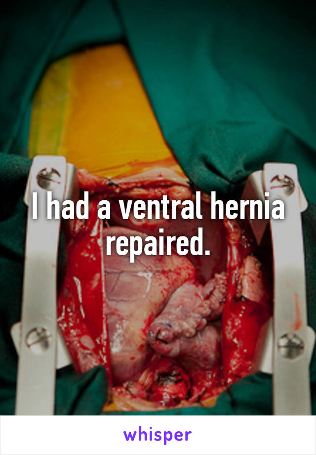 I had a ventral hernia repaired.