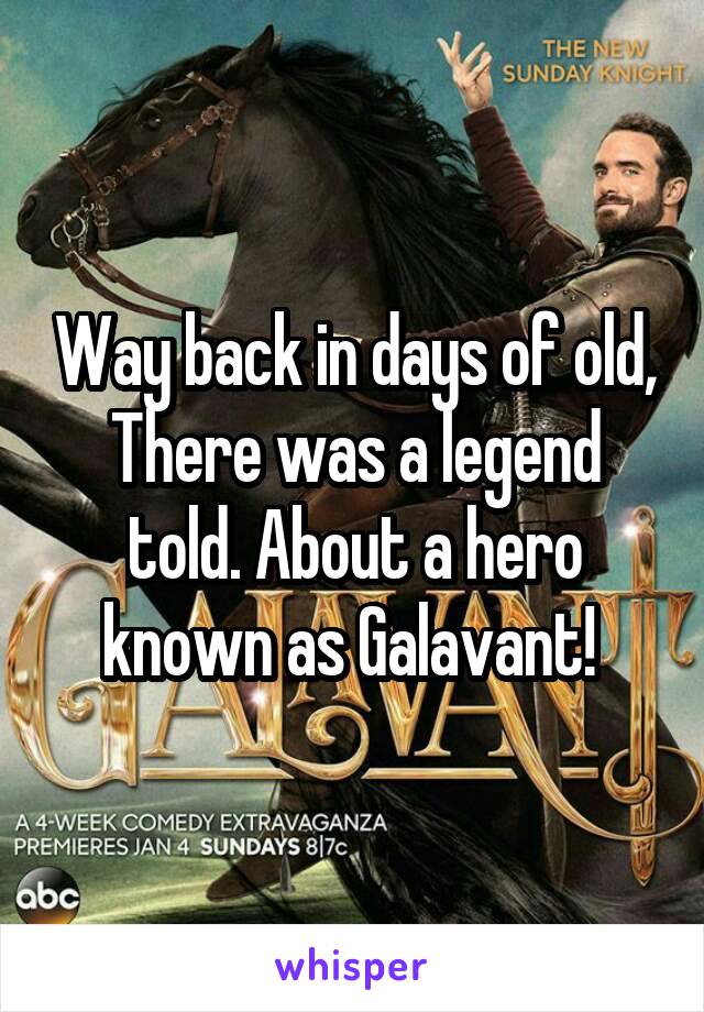 Way back in days of old, There was a legend told. About a hero known as Galavant! 