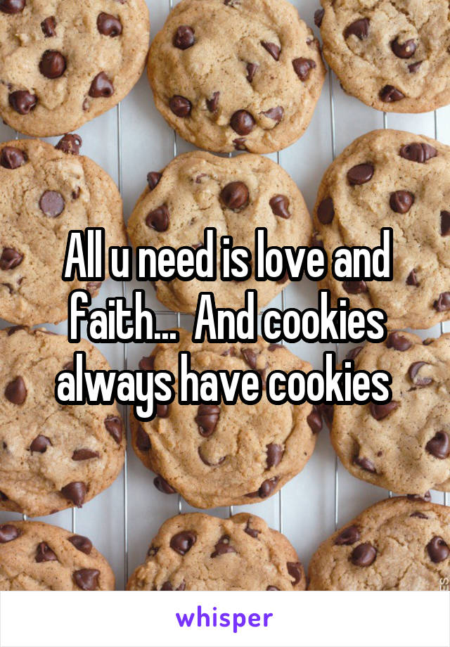 All u need is love and faith...  And cookies always have cookies 