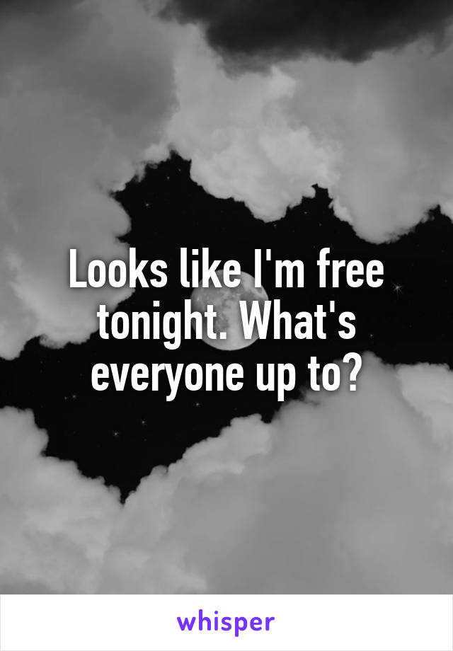 Looks like I'm free tonight. What's everyone up to?