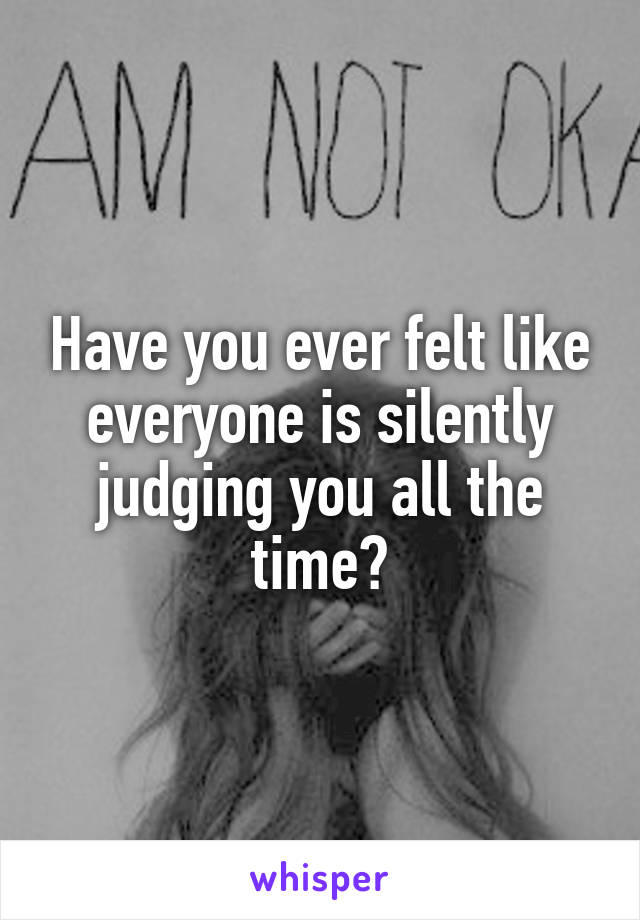 Have you ever felt like everyone is silently judging you all the time?