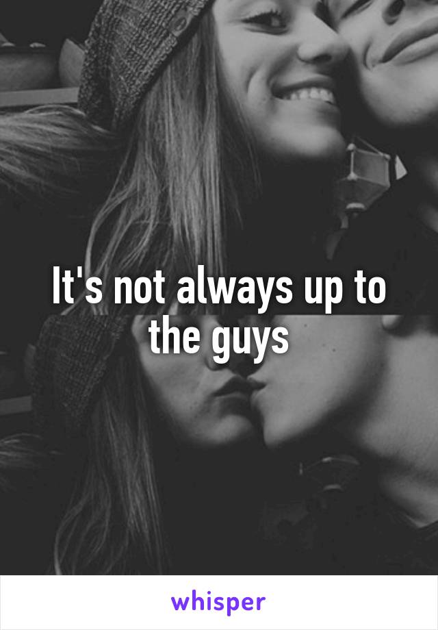 It's not always up to the guys