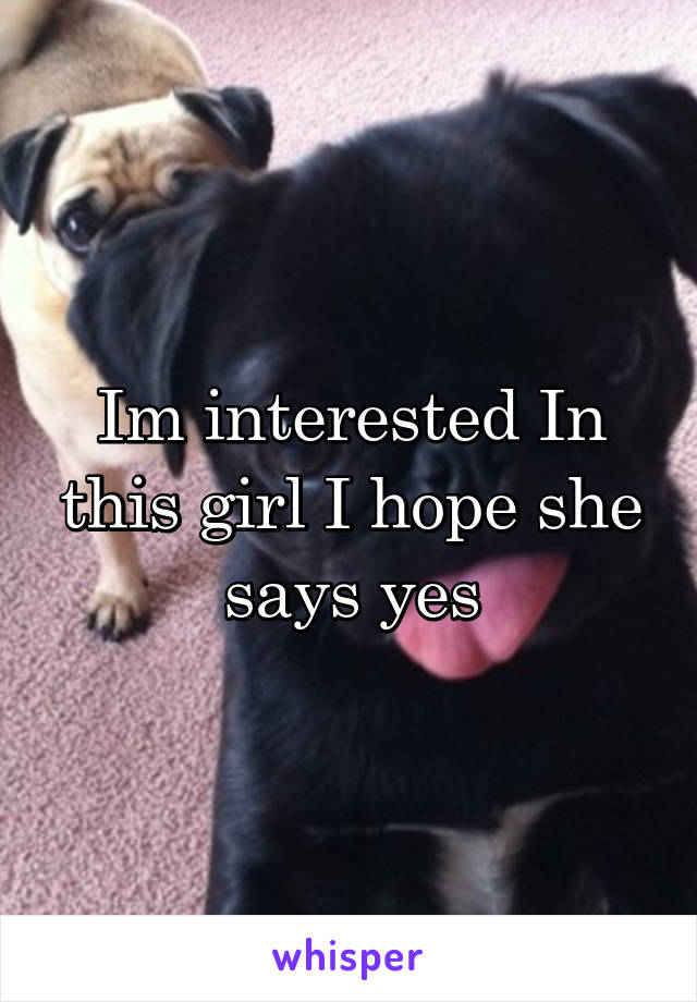 Im interested In this girl I hope she says yes