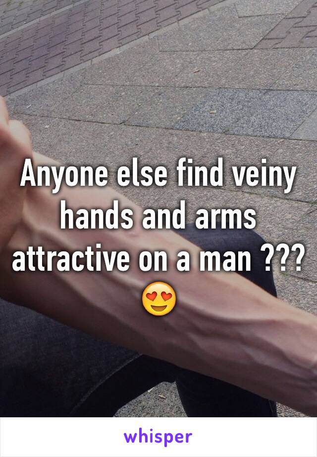 Anyone else find veiny hands and arms attractive on a man ??? 😍