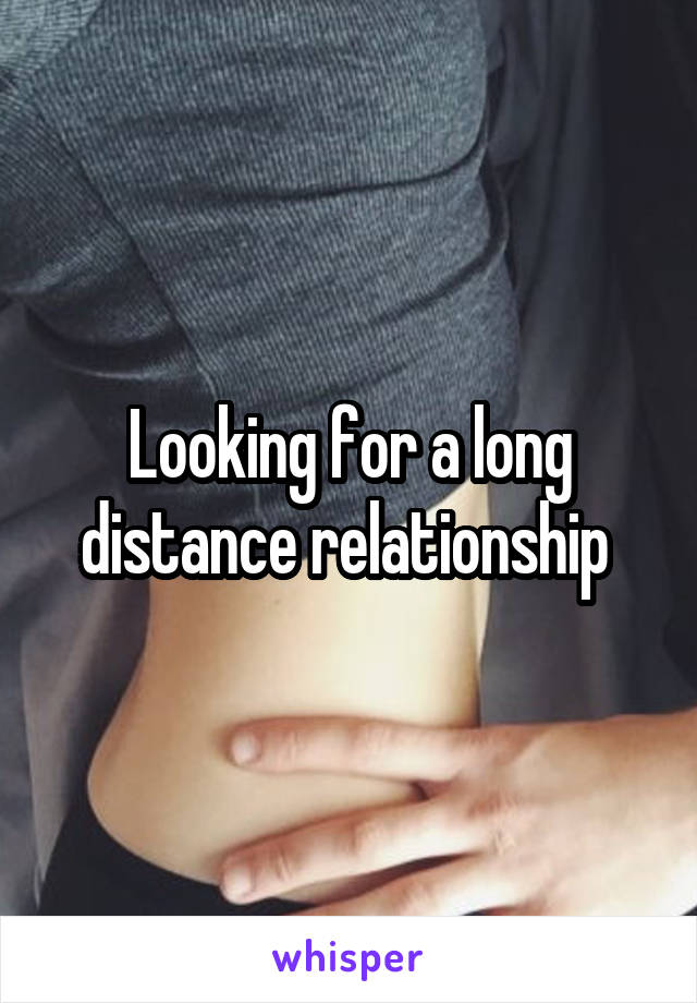 Looking for a long distance relationship 