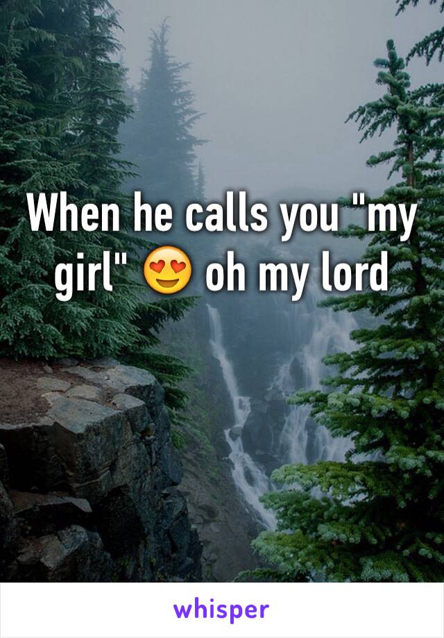 When he calls you "my girl" 😍 oh my lord 