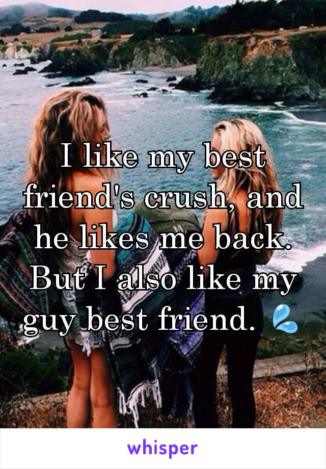 I like my best friend's crush, and he likes me back. But I also like my guy best friend. 💦