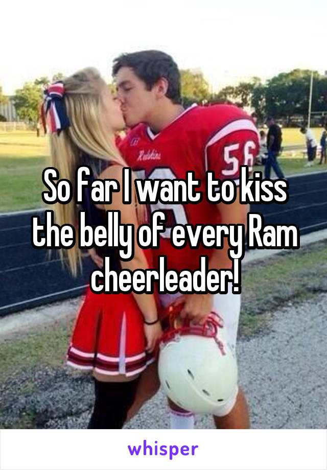 So far I want to kiss the belly of every Ram cheerleader!