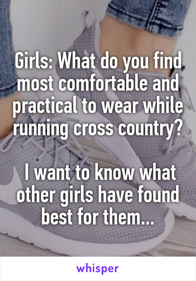 Girls: What do you find most comfortable and practical to wear while running cross country? 
 I want to know what other girls have found best for them...