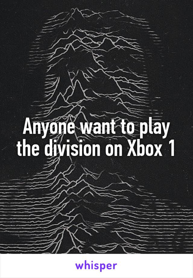 Anyone want to play the division on Xbox 1