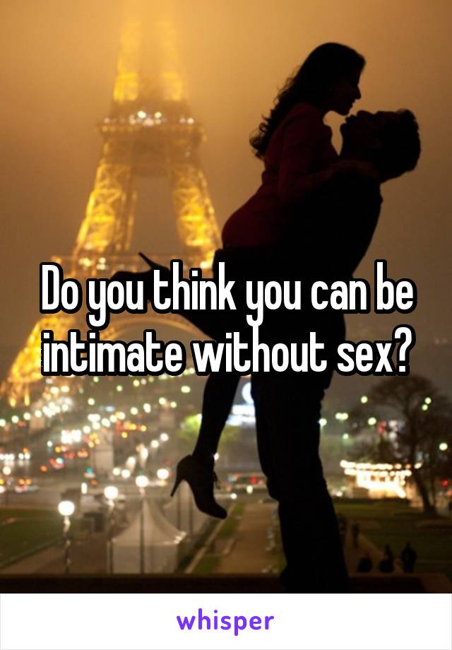 Do you think you can be intimate without sex?