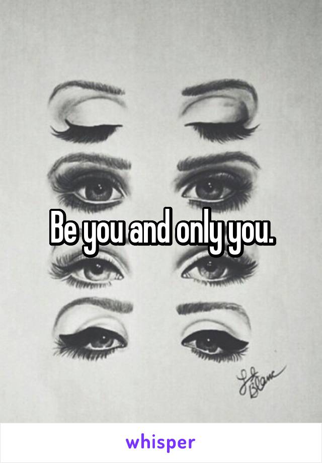 Be you and only you.