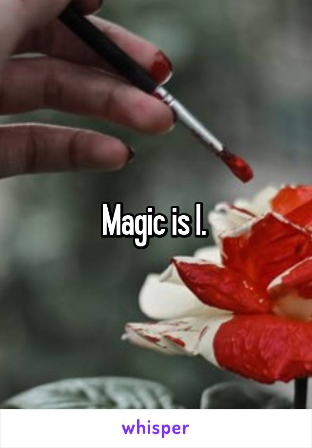 Magic is I. 