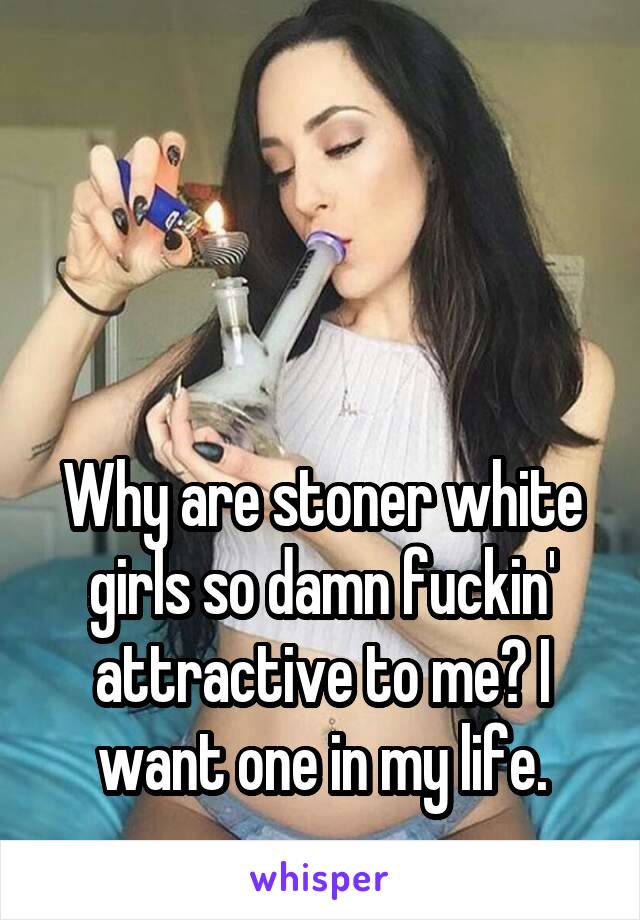 



Why are stoner white girls so damn fuckin' attractive to me? I want one in my life.