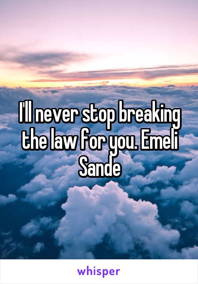 I'll never stop breaking the law for you. Emeli Sande