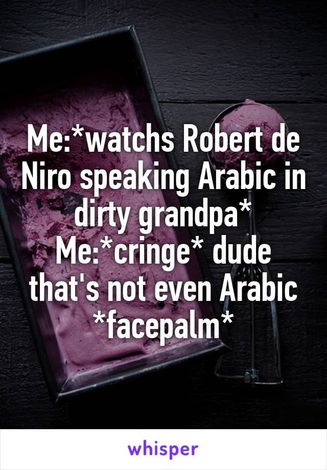 Me:*watchs Robert de Niro speaking Arabic in dirty grandpa*
Me:*cringe* dude that's not even Arabic *facepalm*