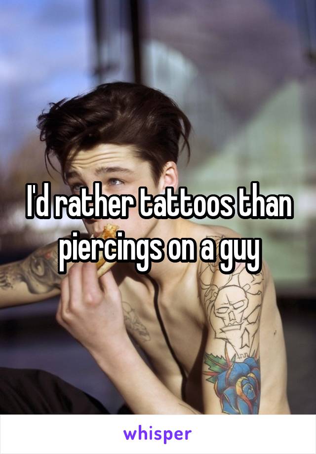 I'd rather tattoos than piercings on a guy