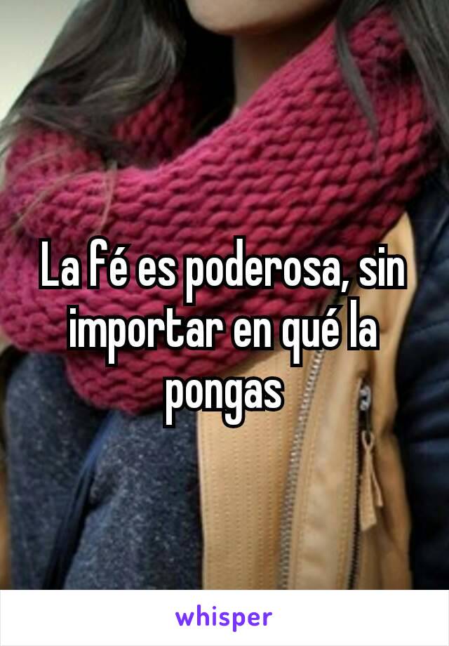 La fé es poderosa, sin importar en qué la pongas