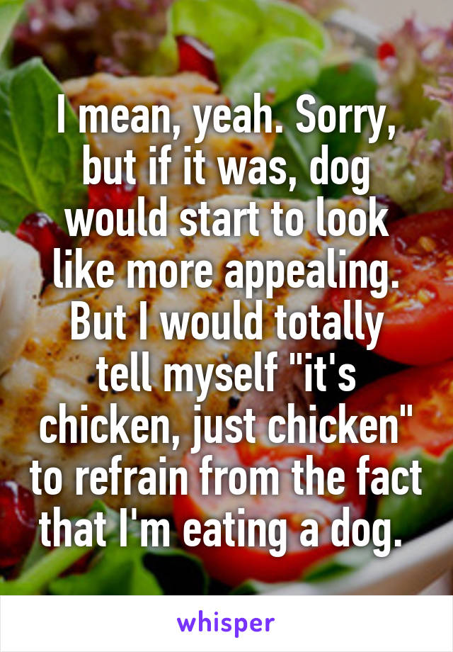 I mean, yeah. Sorry, but if it was, dog would start to look like more appealing.
But I would totally tell myself "it's chicken, just chicken" to refrain from the fact that I'm eating a dog. 