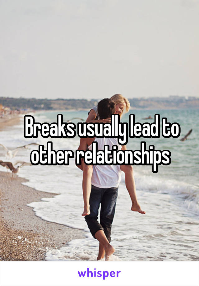  Breaks usually lead to other relationships