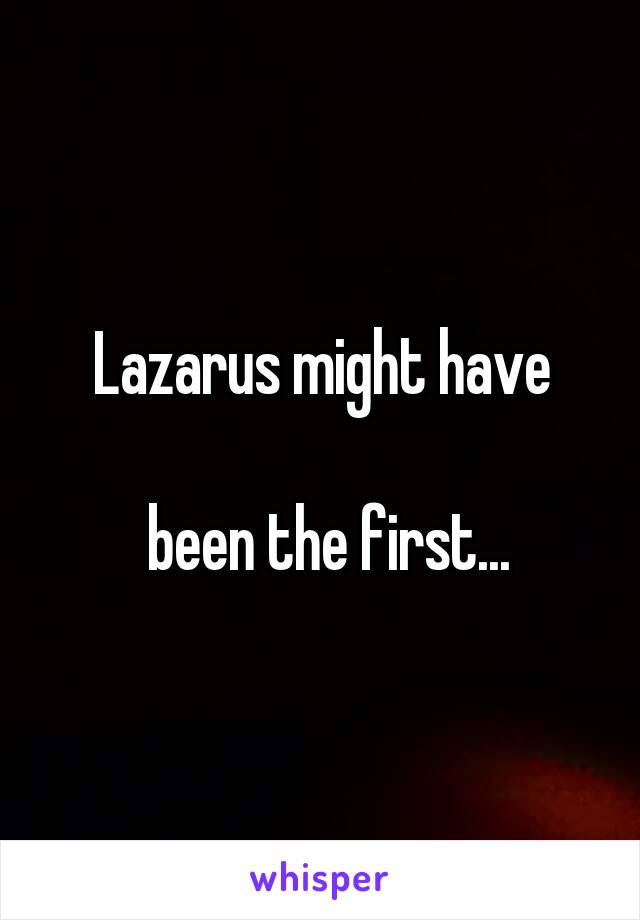 Lazarus might have

 been the first...