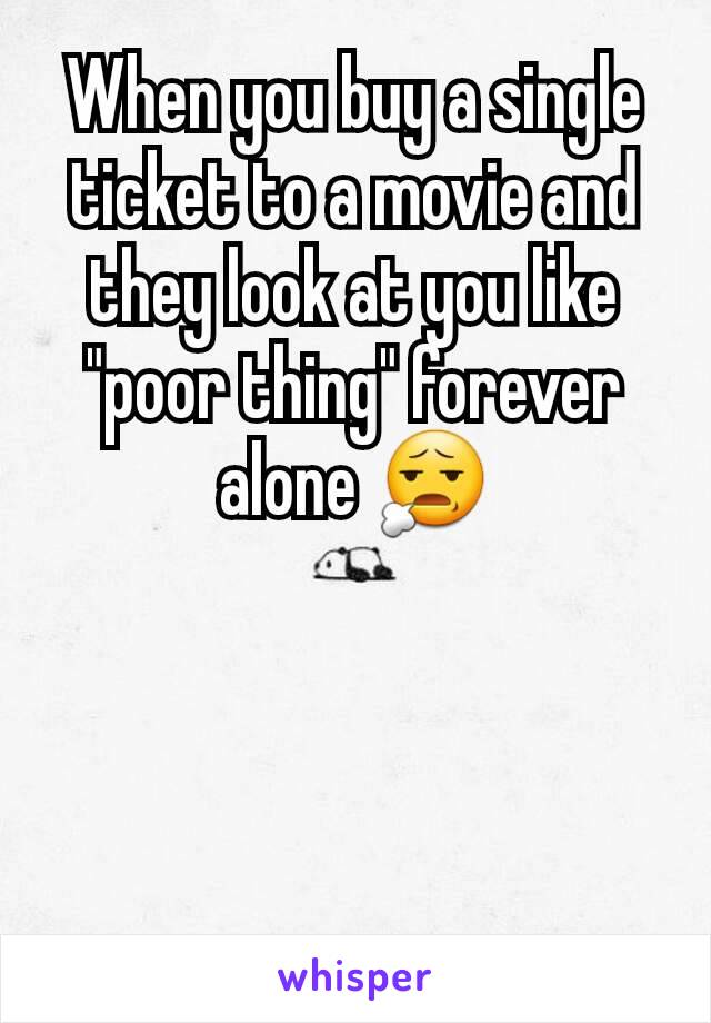 When you buy a single ticket to a movie and they look at you like "poor thing" forever alone 😧