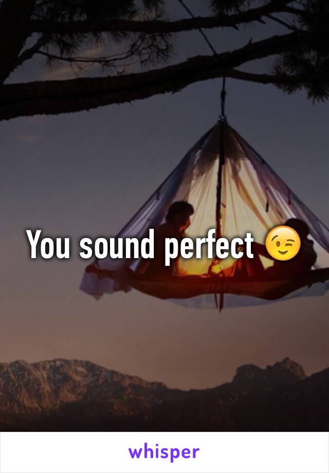 You sound perfect 😉