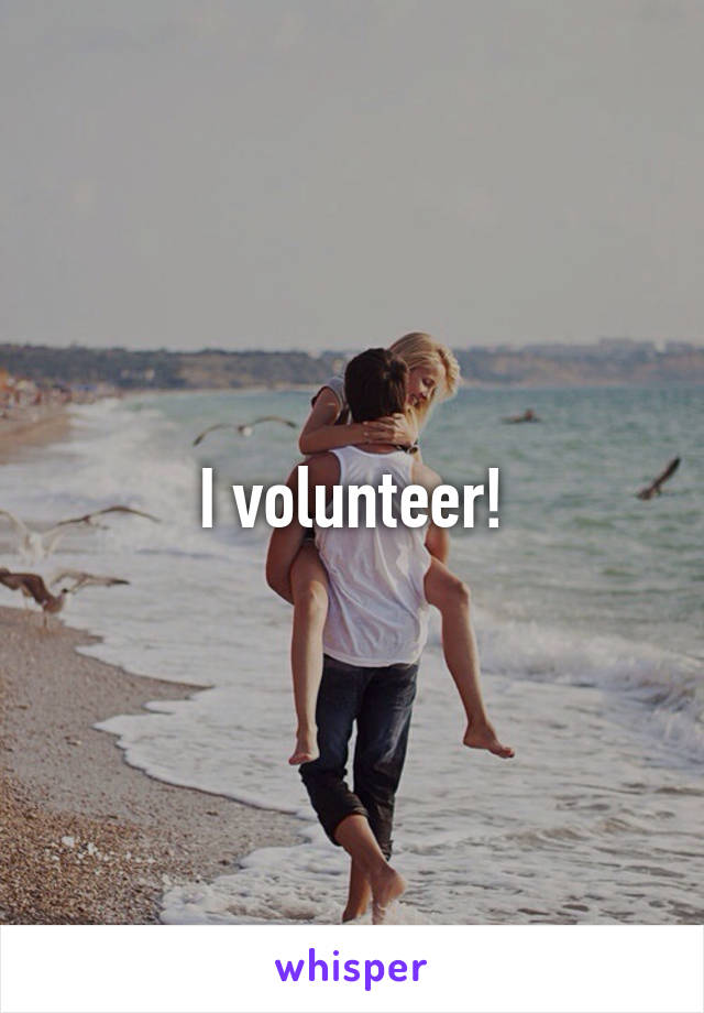 I volunteer!