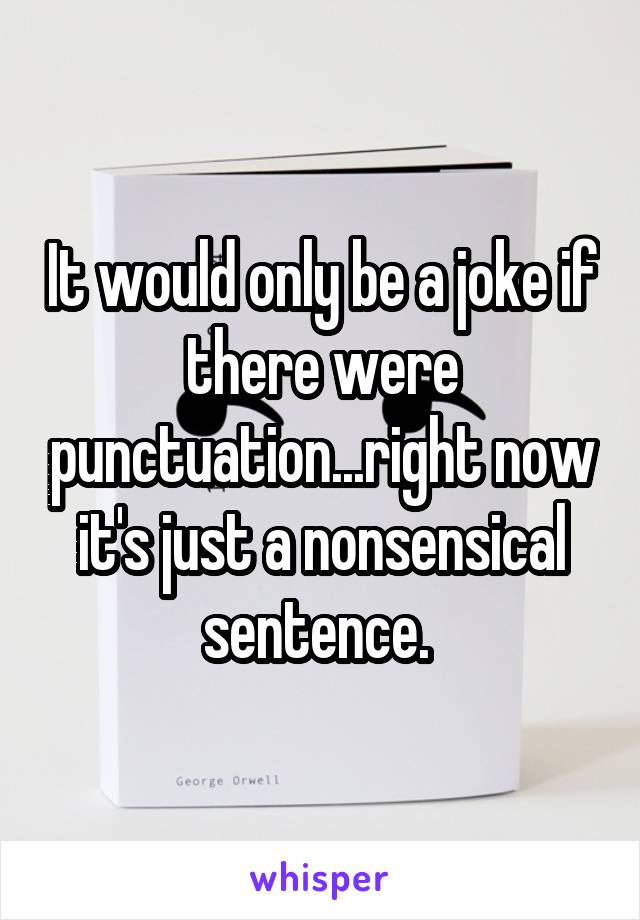 It would only be a joke if there were punctuation...right now it's just a nonsensical sentence. 