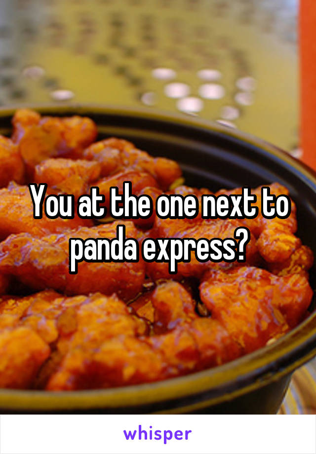 You at the one next to panda express?